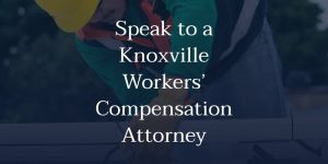 Speak to a Knoxville Workers’ Compensation Attorney