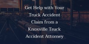 Get Help with Your Truck Accident Claim from a Knoxville Truck Accident Attorney